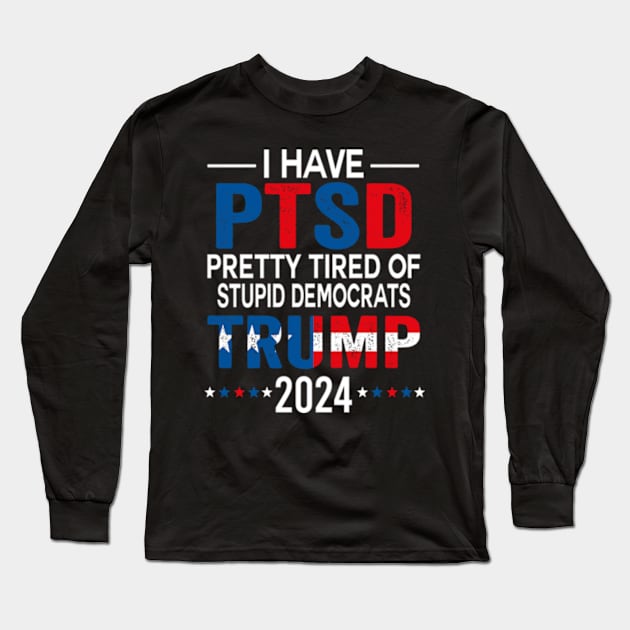 I Have PTSD Pretty Tired Of Stupid Democrats Trump 2024 Long Sleeve T-Shirt by David Brown